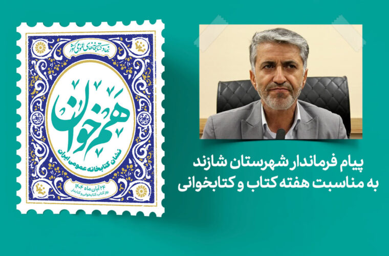 پیام فرماندار شازند به مناسبت هفته کتاب؛ «کتاب چراغ مسیر آگاهی و توسعه است»